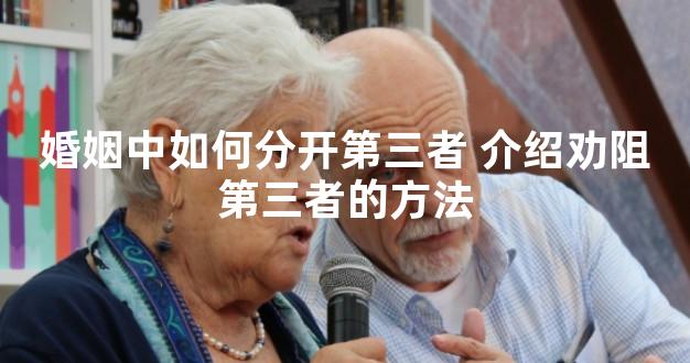 婚姻中如何分开第三者 介绍劝阻第三者的方法